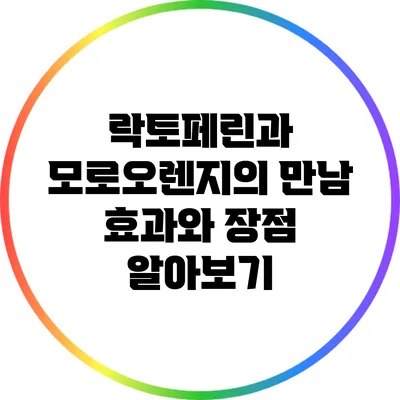 락토페린과 모로오렌지의 만남: 효과와 장점 알아보기