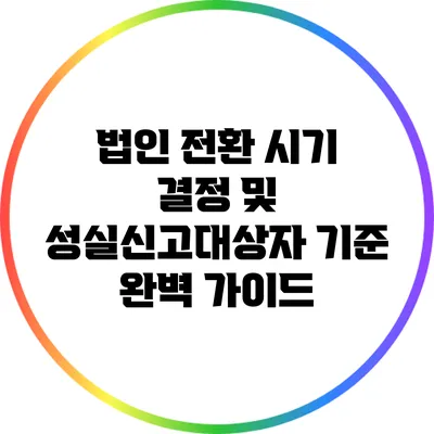 법인 전환 시기 결정 및 성실신고대상자 기준 완벽 가이드