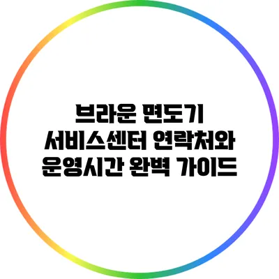 브라운 면도기 서비스센터 연락처와 운영시간 완벽 가이드