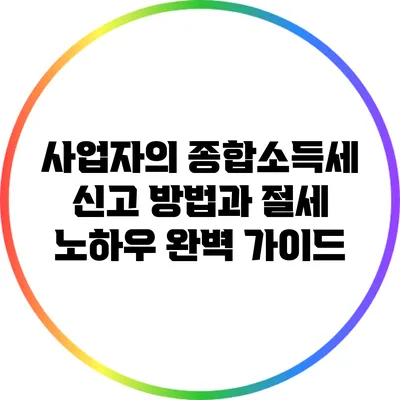 사업자의 종합소득세 신고 방법과 절세 노하우 완벽 가이드