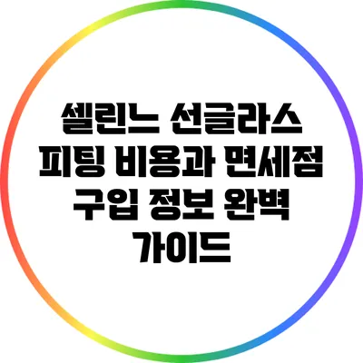 셀린느 선글라스 피팅 비용과 면세점 구입 정보 완벽 가이드