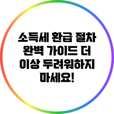 소득세 환급 절차 완벽 가이드: 더 이상 두려워하지 마세요!