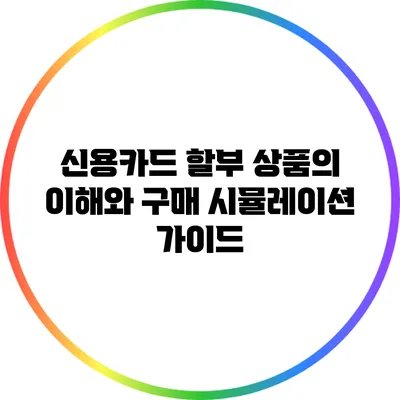 신용카드 할부 상품의 이해와 구매 시뮬레이션 가이드