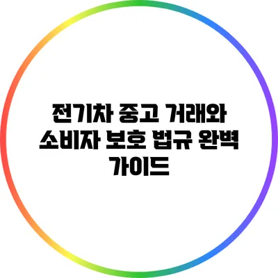 전기차 중고 거래와 소비자 보호 법규 완벽 가이드