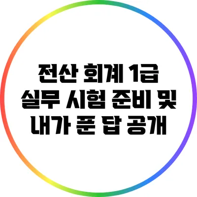 전산 회계 1급 실무 시험 준비 및 내가 푼 답 공개