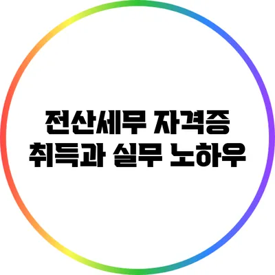 전산세무 자격증 취득과 실무 노하우