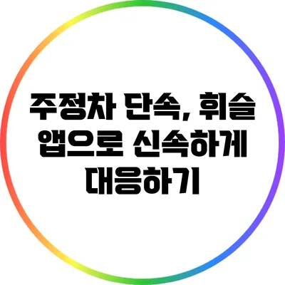 주정차 단속, 휘슬 앱으로 신속하게 대응하기