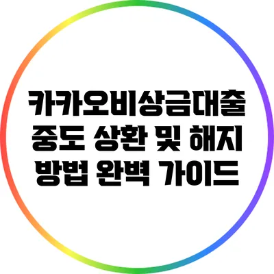 카카오비상금대출 중도 상환 및 해지 방법 완벽 가이드