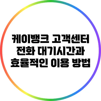 케이뱅크 고객센터 전화 대기시간과 효율적인 이용 방법