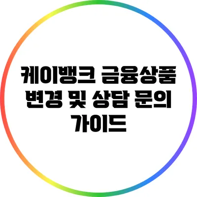 케이뱅크 금융상품 변경 및 상담 문의 가이드