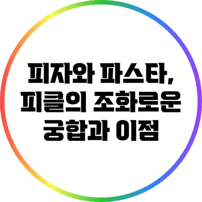 피자와 파스타, 피클의 조화로운 궁합과 이점