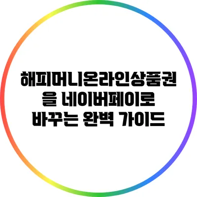 해피머니온라인상품권을 네이버페이로 바꾸는 완벽 가이드