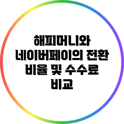 해피머니와 네이버페이의 전환 비율 및 수수료 비교