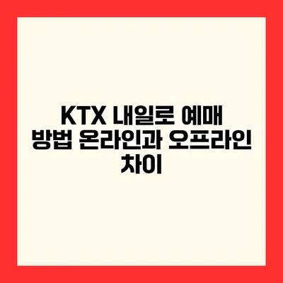 KTX 내일로 예매 방법 온라인과 오프라인 차이