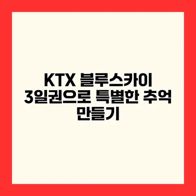 KTX 블루스카이 3일권으로 특별한 추억 만들기
