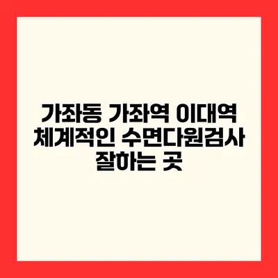 가좌동 가좌역 이대역 체계적인 수면다원검사 잘하는 곳