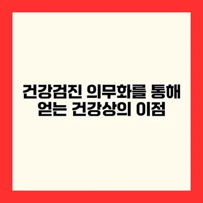 건강검진 의무화를 통해 얻는 건강상의 이점