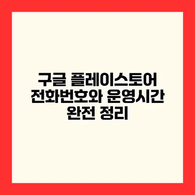구글 플레이스토어 전화번호와 운영시간 완전 정리