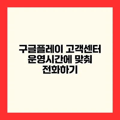 구글플레이 고객센터 운영시간에 맞춰 전화하기