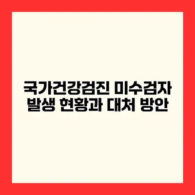 국가건강검진 미수검자 발생 현황과 대처 방안