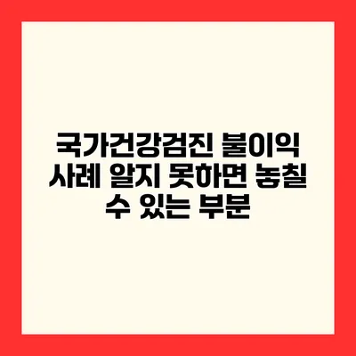 국가건강검진 불이익 사례 알지 못하면 놓칠 수 있는 부분