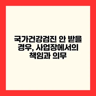 국가건강검진 안 받을 경우, 사업장에서의 책임과 의무