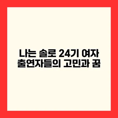 나는 솔로 24기 여자 출연자들의 고민과 꿈