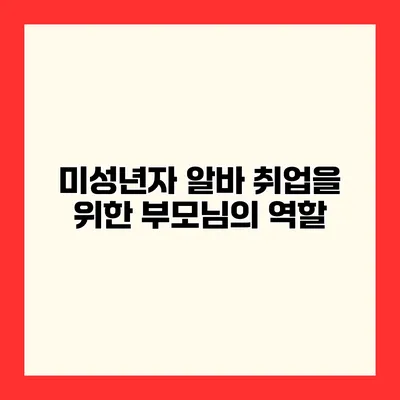 미성년자 알바 취업을 위한 부모님의 역할