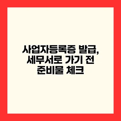 사업자등록증 발급, 세무서로 가기 전 준비물 체크