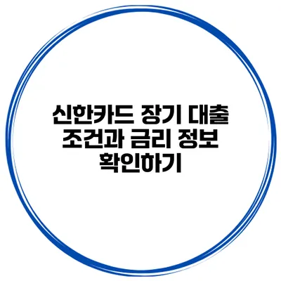 신한카드 장기 대출 조건과 금리 정보 확인하기