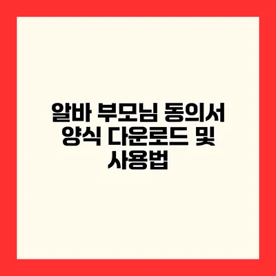 알바 부모님 동의서 양식 다운로드 및 사용법