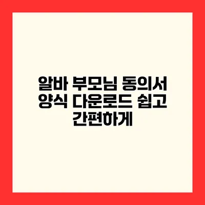 알바 부모님 동의서 양식 다운로드 쉽고 간편하게