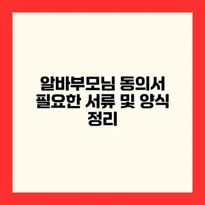 알바부모님 동의서 필요한 서류 및 양식 정리