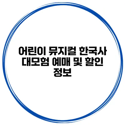 어린이 뮤지컬 한국사 대모험 예매 및 할인 정보