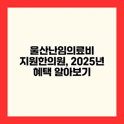 울산난임의료비 지원한의원, 2025년 혜택 알아보기