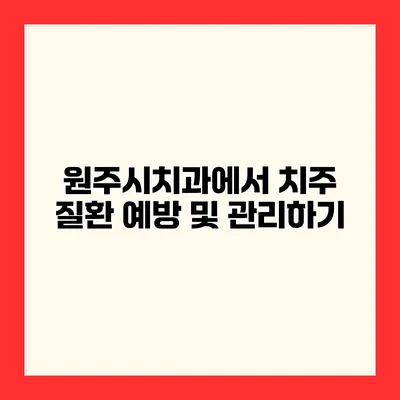 원주시치과에서 치주 질환 예방 및 관리하기