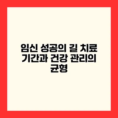 임신 성공의 길 치료 기간과 건강 관리의 균형