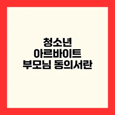 청소년 아르바이트 부모님 동의서란?