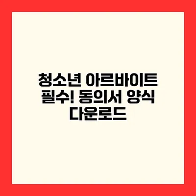 청소년 아르바이트 필수! 동의서 양식 다운로드
