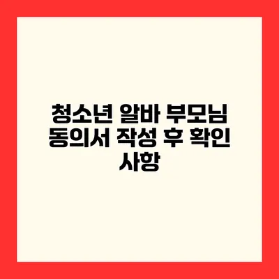 청소년 알바 부모님 동의서 작성 후 확인 사항