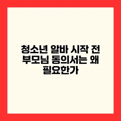 청소년 알바 시작 전 부모님 동의서는 왜 필요한가?