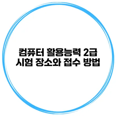 컴퓨터 활용능력 2급 시험 장소와 접수 방법