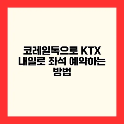 코레일톡으로 KTX 내일로 좌석 예약하는 방법