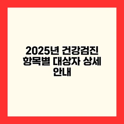 2025년 건강검진 항목별 대상자 상세 안내