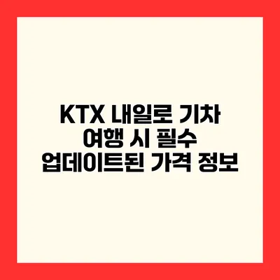 KTX 내일로 기차 여행 시 필수 업데이트된 가격 정보