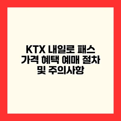 KTX 내일로 패스 가격 혜택 예매 절차 및 주의사항