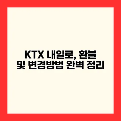KTX 내일로, 환불 및 변경방법 완벽 정리