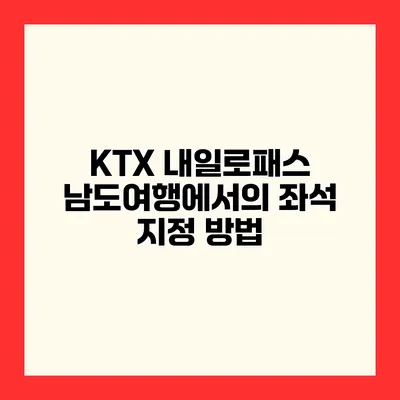 KTX 내일로패스 남도여행에서의 좌석 지정 방법