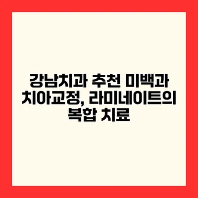 강남치과 추천 미백과 치아교정, 라미네이트의 복합 치료