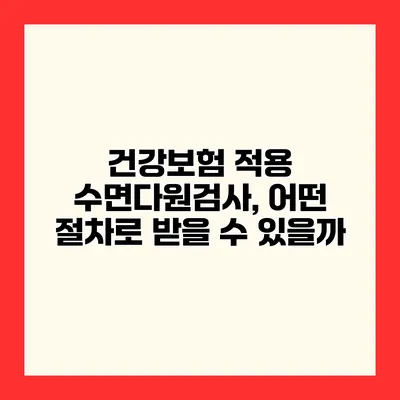 건강보험 적용 수면다원검사, 어떤 절차로 받을 수 있을까?